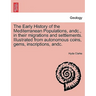 The Early History of the Mediterranean Populations, Andc., in Their Migrations and Settlements. Illustrated from Autonomous Coins, Gems, Inscriptions,
