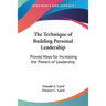 The Technique of Building Personal Leadership: Proved Ways for Increasing the Powers of Leadership