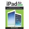 iPad Air Guide: Learn Step-By-Step How To Use Your New iPad Air To Its Fullest And All Its Features