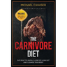 The Carnivore Diet: Eat Meat To Quickly Lose Fat, Lean Out and Cleanse Your Body - Includes Meal Plans To Get You Started Today
