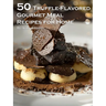 50 Truffle-Flavored Gourmet Meal Recipes for Home