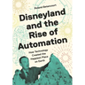 Disneyland and the Rise of Automation: How Technology Created the Happiest Place on Earth