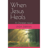 When Jesus Heals: A Christian novel