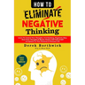 How to Eliminate Negative Thinking: Learn To Control Your Thoughts, Overthinking, Negativity Bias, Heal Toxic Thoughts & Master Positive Self Talk & S