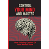 Control Your Mind And Master: How Gaining Control Of Your Mental State: How To Control Your Mental State Instead