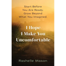 I Hope I Make You Uncomfortable: Start before you are ready. Grow beyond what you imagined.