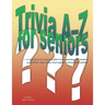 Trivia A-Z for Seniors: a collection of nearly 2,500 trivia questions for seniors and others who thoroughly enjoy useless information