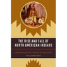 The Rise and Fall of North American Indians: From Prehistory through Geronimo