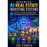 Advanced AI Real Estate Investing Systems: How to Build a Fully Automated AI Real Estate Business That Generates Deals and Income 24/7