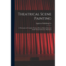 Theatrical Scene Painting; a Thorough and Complete Work on how to Sketch, Paint and Install Theatrical Scenery, Illustrated