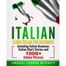 Italian: Learn Italian For Beginners Including Italian Grammar, Italian Short Stories and 1000+ Italian Phrases