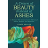 A Crown of Beauty Instead of Ashes: A Woman Who Overcame the Silence of Abuse, Neglect, and Rejection