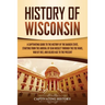 History of Wisconsin: A Captivating Guide to the History of the Badger State, Starting from the Arrival of Jean Nicolet through the Fox Wars, War of 1