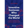 Inventive Geniuses Who Changed the World: Fifty-Three Great British Scientists and Engineers and Five Centuries of Innovation