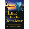 Life From The Top Of The Mind: New Information On The Science Of Clarity, Confidence, & Creativity