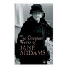 The Greatest Works of Jane Addams: Democracy and Social Ethics, The Spirit of Youth and the City Streets, A New Conscience and An Ancient Evil, Why Wo