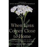 When Loss Comes Close to Home: Finding Hope to Carry On When Death Turns Your World Upside Down
