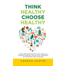 Think Healthy, Choose Healthy: Make Healthier Dietary and Lifestyle Choices Through the Holistic Approach of Nutrition and Ayurveda