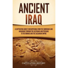 Ancient Iraq: A Captivating Guide to Mesopotamia from the Sumerians and Akkadians through the Assyrians and Persians to the Romans and the Sassanian E