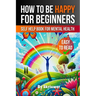 How to Be Happy for Beginners: A Self Help Book for Mental Health