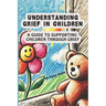 Understanding Grief in Children: A Guide to Supporting Children Through Grief