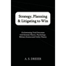 Strategy, Planning & Litigating to Win: Orchestrating Trial Outcomes with Systems Theory, Psychology, Military Science and Utility Theory