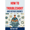 How to Troubleshoot and Repair Engines: The Ultimate Guide to Diagnosing Engine Problems, Rebuilding Components, and Maintaining Performance for Auto