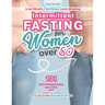Intermittent Fasting for Women Over 50: Lose Weight, Feel Great, Look Amazing. 101 Mouthwatering Recipes and Useful Tips To Slim Down Without Dying.