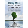 Healing Stress, Anxiety and Depression: Liber your Mind from Negative Thoughts, Overcome your Fears, Take Control your Life and Find the Joy of Living