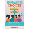 Empowered Choices: A Teen's Guide to Sexual Health and Healthy Relationships