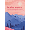 Twelve Moons: A Lifelong Calendar Companion for Generations of Girls and Women: Making Space, Tuning In, and Protecting Your Sacred Health and Well-Be