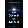 The Dawn of Mind: How Matter Became Conscious and Alive