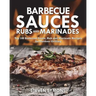 Barbecue Sauces Rubs and Marinades: Top 100 Barbecue Sauce, Rub and Marinade Recipes for Outdoor Grilling