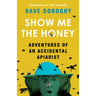 Show Me the Honey: Adventures of an Accidental Apiarist