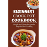Beginner's Crock Pot Cookbook: Simple and Cheap Recipes for Regular Slow Cooking