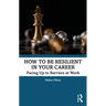 How to Be Resilient in Your Career: Facing Up to Barriers at Work