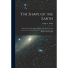 The Shape of the Earth [microform]: Some Proofs for the Spherical Shape of the Earth Given in Astronomical and Geographical Text-books Examined, and S