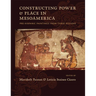 Constructing Power and Place in Mesoamerica: Pre-Hispanic Paintings from Three Regions