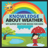 Knowledge about Weather- My Super Weather Book for Kids: knowledge about weather, seasons, rainbow, Solar system, Photosynthesis, Earth, Oceans, Conti