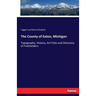 The County of Eaton, Michigan: Topography, History, Art Folio and Directory of Freeholders