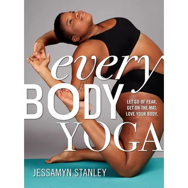 Every Body Yoga: Let Go of Fear, Get on the Mat, Love Your Body.