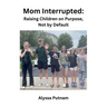 Mom Interrupted: Raising Children on Purpose, Not by Default