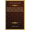 Paradise Found a Cradle of the Human Race at the North Pole a Study of the Prehistoric World