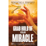 Grab Hold Of Your Miracle: 10 Keys to Experiencing Supernatural Miracles