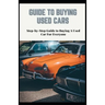 Guide to Buying Used Cars: Step-by-Step Guide to Buying A Used Car For Everyone