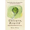 Unlearn, Rewild: Earth Skills, Ideas and Inspiration for the Future Primitive