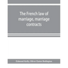 The French law of marriage, marriage contracts, and divorce, and the conflict of laws arising therefrom