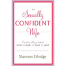 The Sexually Confident Wife: Connecting with Your Husband Mind Body Heart Spirit