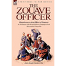 The Zouave Officer: Reminiscences of an Officer of Zouaves-the 2nd Zouaves of the Second Empire on Campaign in North Africa and the Crimean War