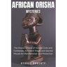 African Orisha Mysteries: The Hidden Power of Yoruba Gods and Goddesses, Ancestral Magic, and Sacred Rituals for Manifestation and Protection